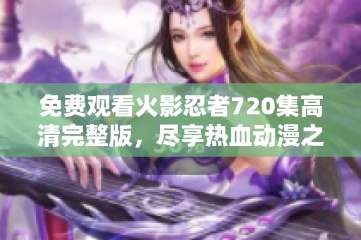 免费观看火影忍者720集高清完整版，尽享热血动漫之旅