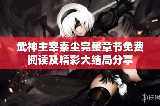 武神主宰秦尘完整章节免费阅读及精彩大结局分享