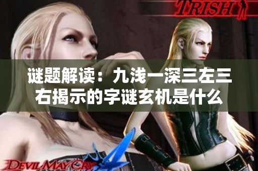 谜题解读：九浅一深三左三右揭示的字谜玄机是什么