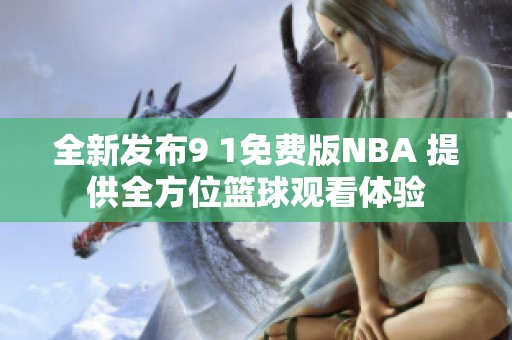 全新发布9 1免费版NBA 提供全方位篮球观看体验
