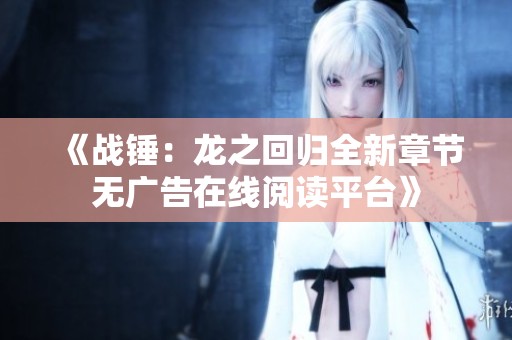 《战锤：龙之回归全新章节无广告在线阅读平台》