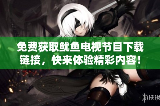 免费获取鱿鱼电视节目下载链接，快来体验精彩内容！