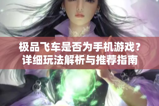 极品飞车是否为手机游戏？详细玩法解析与推荐指南