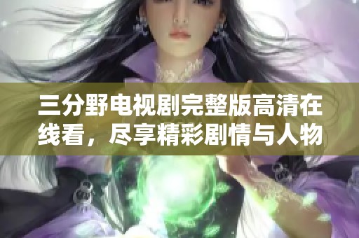 三分野电视剧完整版高清在线看，尽享精彩剧情与人物魅力