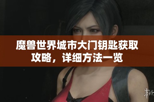 魔兽世界城市大门钥匙获取攻略，详细方法一览