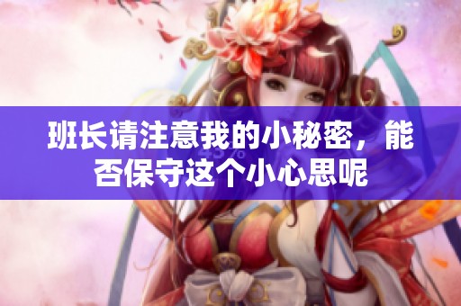 班长请注意我的小秘密，能否保守这个小心思呢