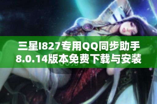 三星I827专用QQ同步助手8.0.14版本免费下载与安装指南