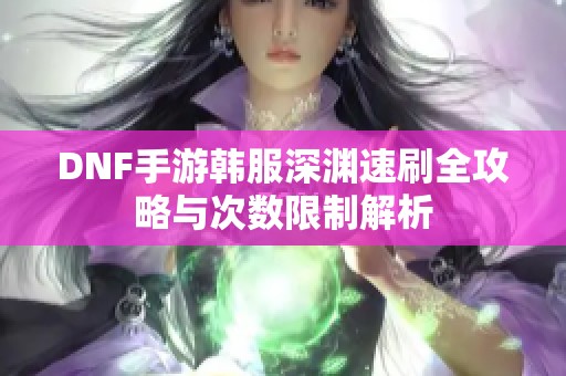 DNF手游韩服深渊速刷全攻略与次数限制解析