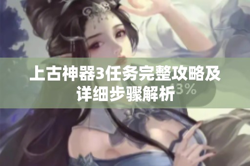 上古神器3任务完整攻略及详细步骤解析