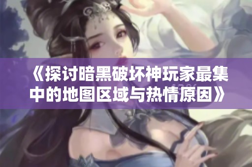 《探讨暗黑破坏神玩家最集中的地图区域与热情原因》