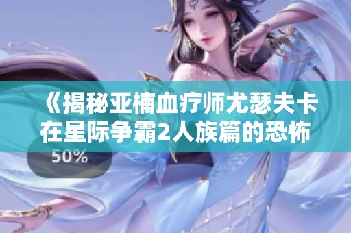 《揭秘亚楠血疗师尤瑟夫卡在星际争霸2人族篇的恐怖故事》