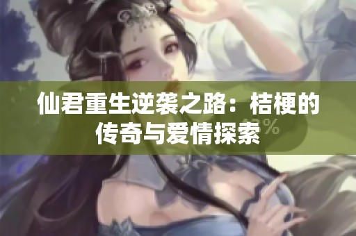仙君重生逆袭之路：桔梗的传奇与爱情探索