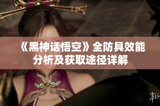 《黑神话悟空》全防具效能分析及获取途径详解
