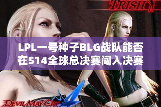 LPL一号种子BLG战队能否在S14全球总决赛闯入决赛并争夺冠军
