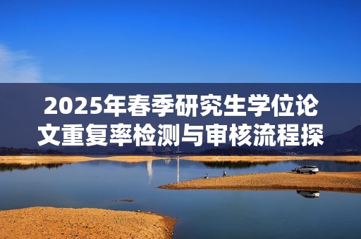 2025年春季研究生学位论文重复率检测与审核流程探讨