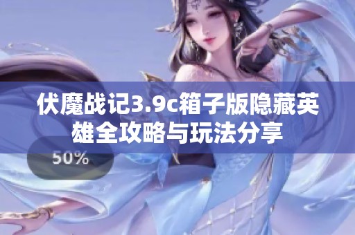伏魔战记3.9c箱子版隐藏英雄全攻略与玩法分享