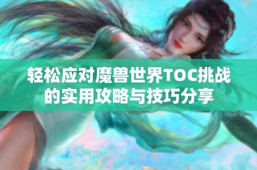 轻松应对魔兽世界TOC挑战的实用攻略与技巧分享