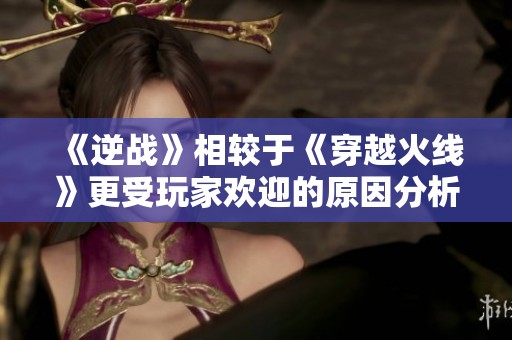 《逆战》相较于《穿越火线》更受玩家欢迎的原因分析