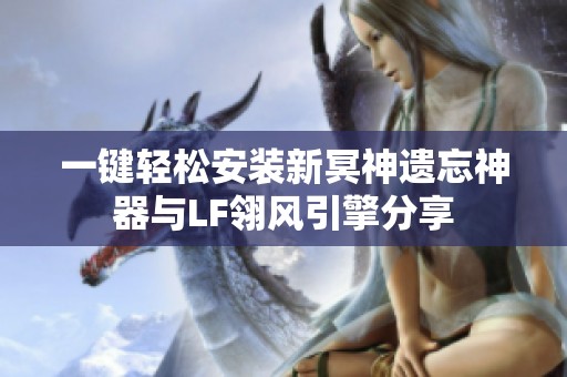 一键轻松安装新冥神遗忘神器与LF翎风引擎分享