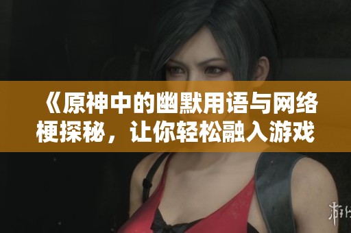 《原神中的幽默用语与网络梗探秘，让你轻松融入游戏》