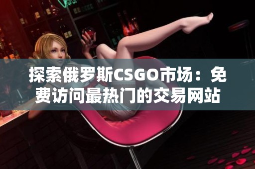 探索俄罗斯CSGO市场：免费访问最热门的交易网站