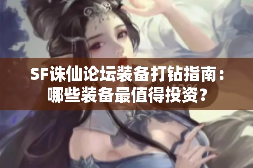 SF诛仙论坛装备打钻指南：哪些装备最值得投资？