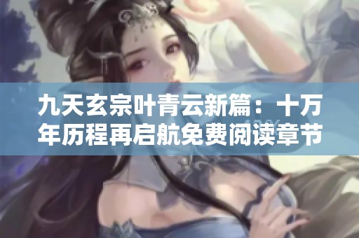 九天玄宗叶青云新篇：十万年历程再启航免费阅读章节揭秘