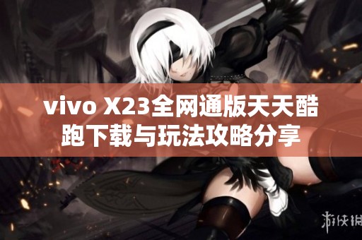 vivo X23全网通版天天酷跑下载与玩法攻略分享