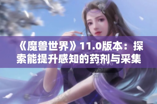 《魔兽世界》11.0版本：探索能提升感知的药剂与采集技巧