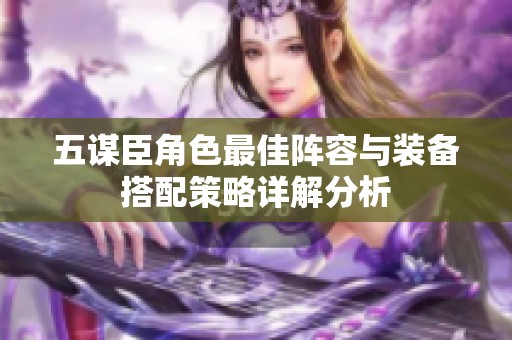 五谋臣角色最佳阵容与装备搭配策略详解分析