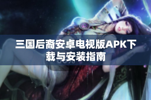 三国后裔安卓电视版APK下载与安装指南