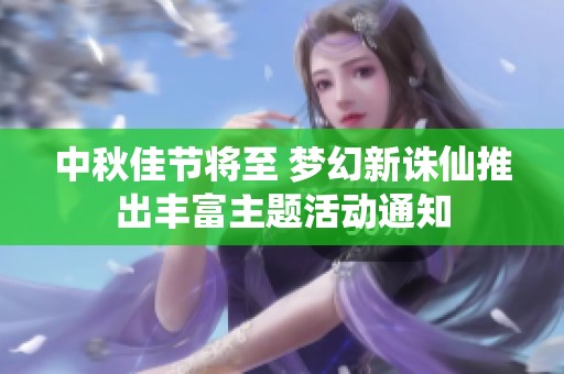 中秋佳节将至 梦幻新诛仙推出丰富主题活动通知