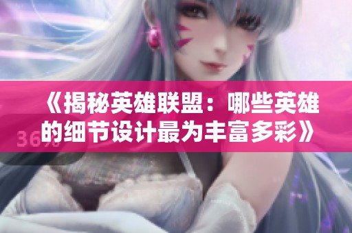 《揭秘英雄联盟：哪些英雄的细节设计最为丰富多彩》