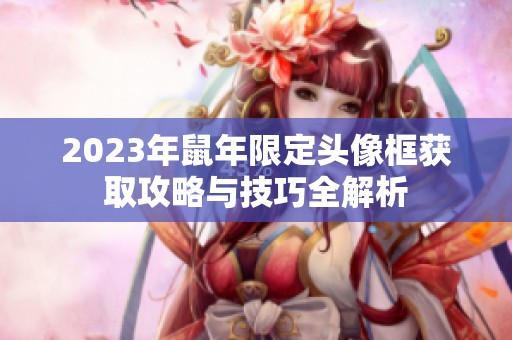 2023年鼠年限定头像框获取攻略与技巧全解析