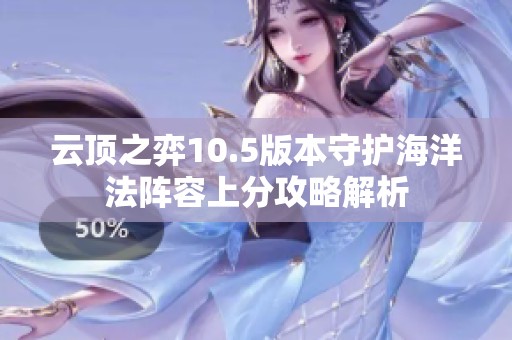 云顶之弈10.5版本守护海洋法阵容上分攻略解析