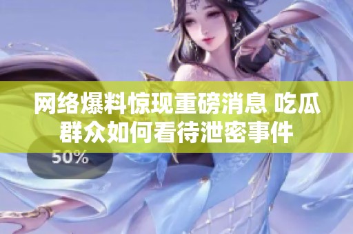 网络爆料惊现重磅消息 吃瓜群众如何看待泄密事件