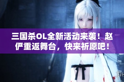 三国杀OL全新活动来袭！赵俨重返舞台，快来祈愿吧！