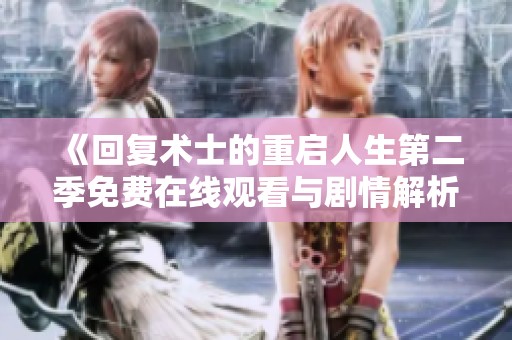 《回复术士的重启人生第二季免费在线观看与剧情解析》