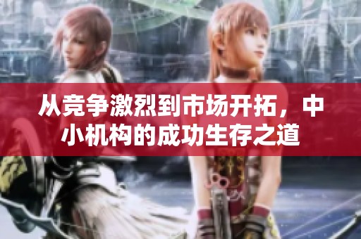 从竞争激烈到市场开拓，中小机构的成功生存之道