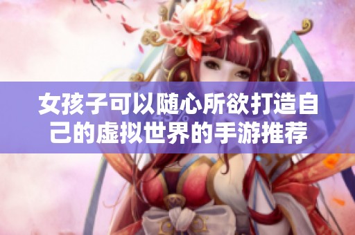 女孩子可以随心所欲打造自己的虚拟世界的手游推荐