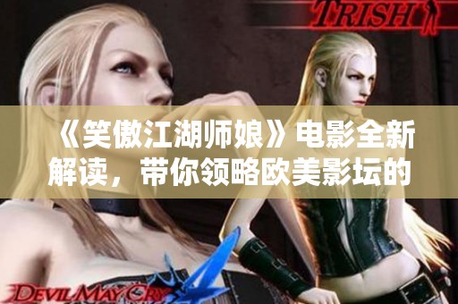 《笑傲江湖师娘》电影全新解读，带你领略欧美影坛的奇幻之旅