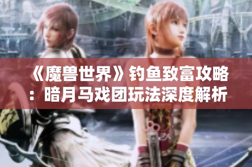 《魔兽世界》钓鱼致富攻略：暗月马戏团玩法深度解析必须了解的内容