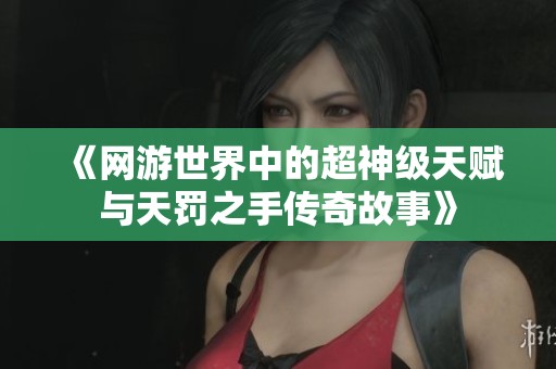 《网游世界中的超神级天赋与天罚之手传奇故事》