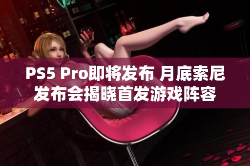 PS5 Pro即将发布 月底索尼发布会揭晓首发游戏阵容