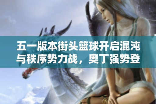 五一版本街头篮球开启混沌与秩序势力战，奥丁强势登场
