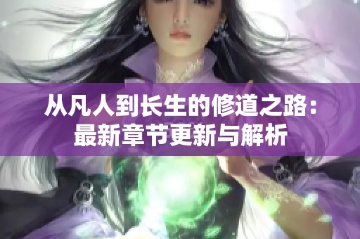 从凡人到长生的修道之路：最新章节更新与解析