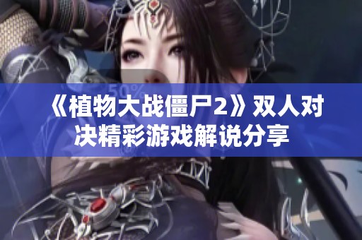 《植物大战僵尸2》双人对决精彩游戏解说分享