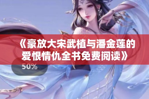 《豪放大宋武植与潘金莲的爱恨情仇全书免费阅读》