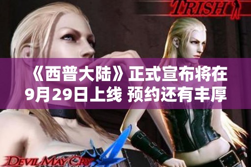 《西普大陆》正式宣布将在9月29日上线 预约还有丰厚京东卡好礼等你来拿