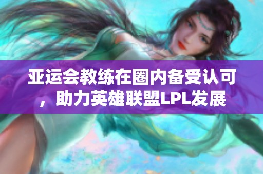 亚运会教练在圈内备受认可，助力英雄联盟LPL发展